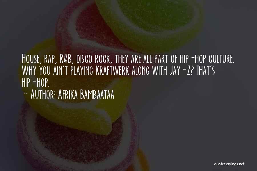 Afrika Bambaataa Quotes: House, Rap, R&b, Disco Rock, They Are All Part Of Hip-hop Culture. Why You Ain't Playing Kraftwerk Along With Jay-z?