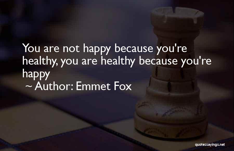 Emmet Fox Quotes: You Are Not Happy Because You're Healthy, You Are Healthy Because You're Happy