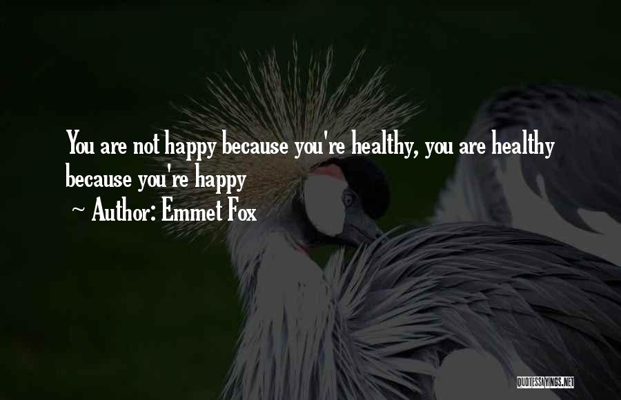 Emmet Fox Quotes: You Are Not Happy Because You're Healthy, You Are Healthy Because You're Happy
