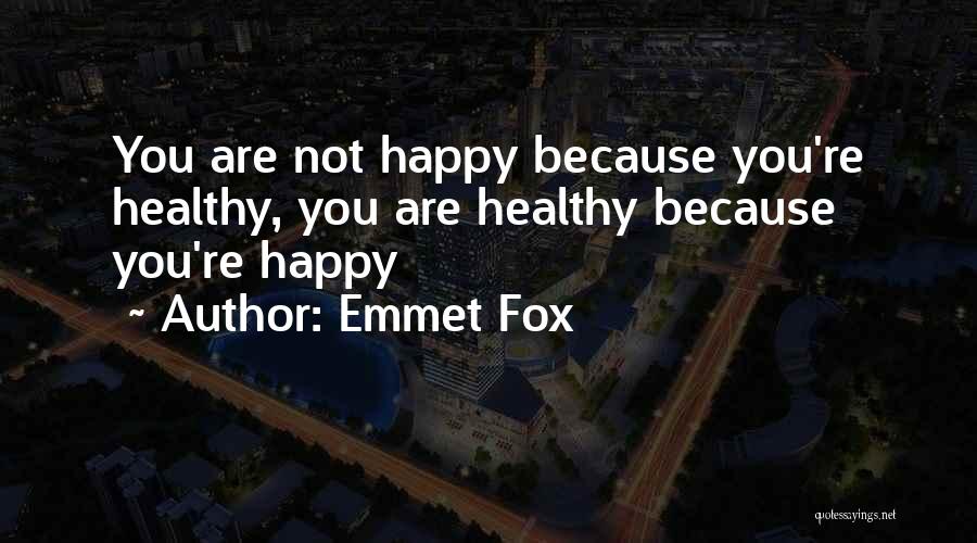 Emmet Fox Quotes: You Are Not Happy Because You're Healthy, You Are Healthy Because You're Happy