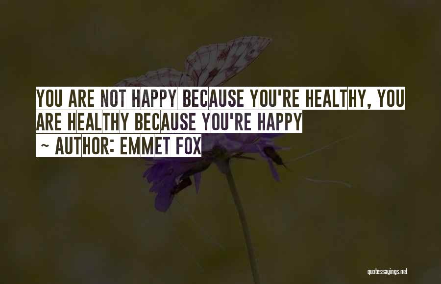 Emmet Fox Quotes: You Are Not Happy Because You're Healthy, You Are Healthy Because You're Happy