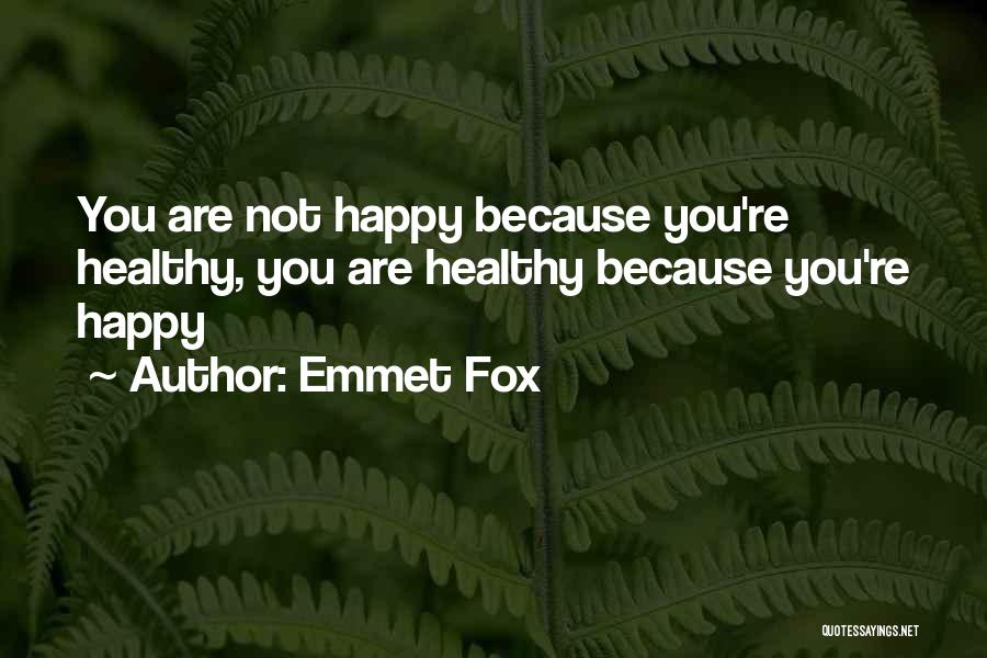 Emmet Fox Quotes: You Are Not Happy Because You're Healthy, You Are Healthy Because You're Happy
