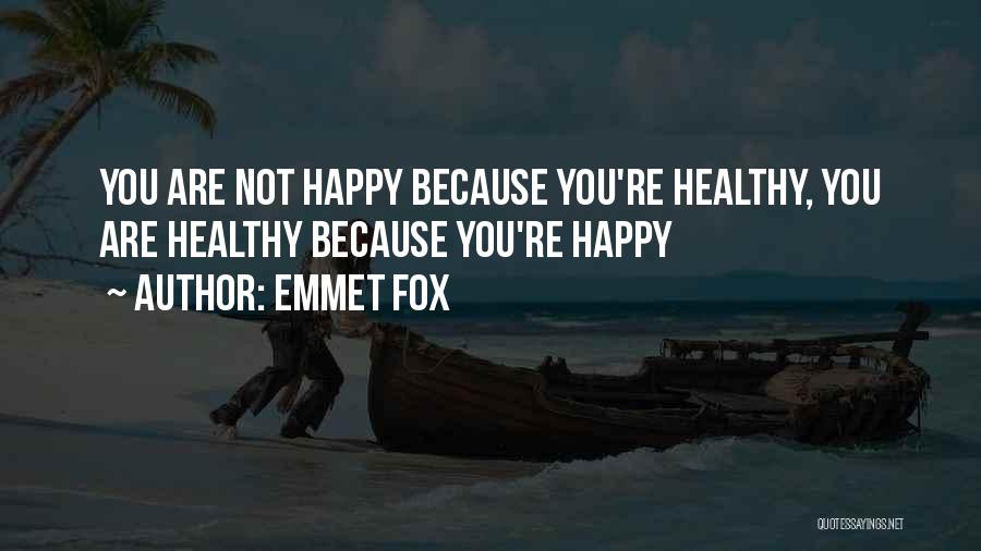 Emmet Fox Quotes: You Are Not Happy Because You're Healthy, You Are Healthy Because You're Happy