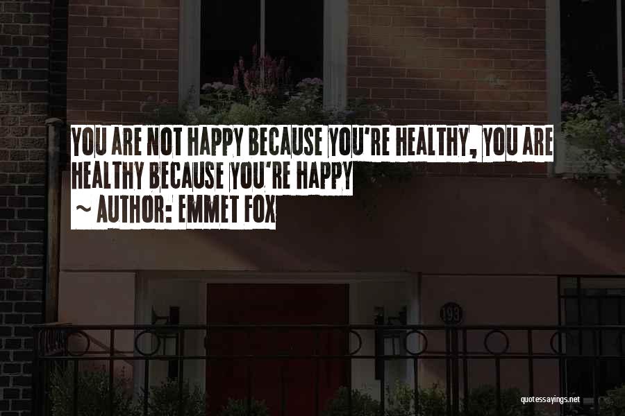 Emmet Fox Quotes: You Are Not Happy Because You're Healthy, You Are Healthy Because You're Happy