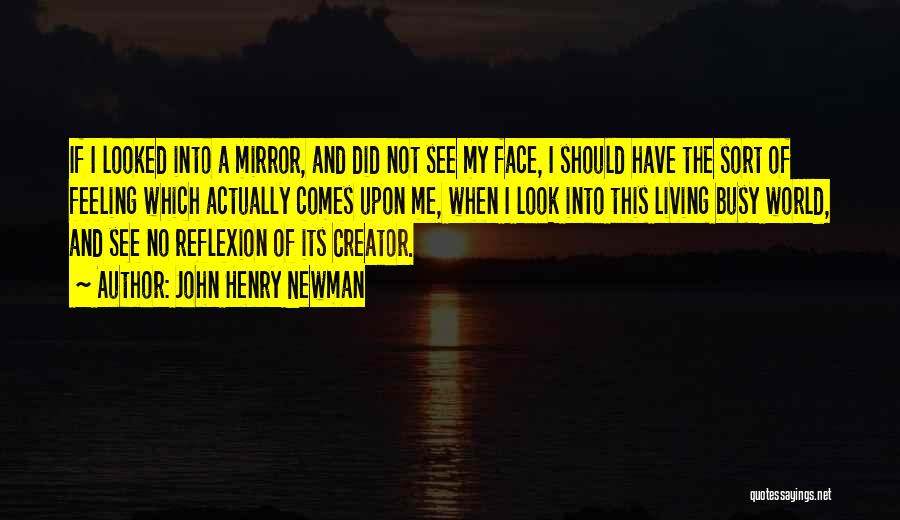 John Henry Newman Quotes: If I Looked Into A Mirror, And Did Not See My Face, I Should Have The Sort Of Feeling Which