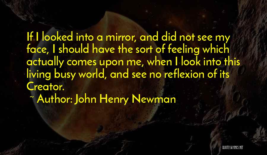 John Henry Newman Quotes: If I Looked Into A Mirror, And Did Not See My Face, I Should Have The Sort Of Feeling Which