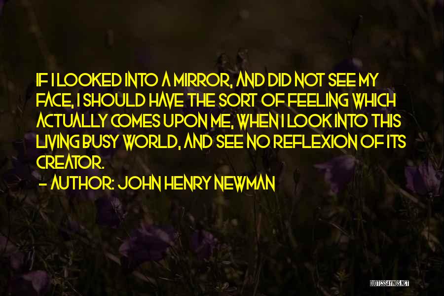 John Henry Newman Quotes: If I Looked Into A Mirror, And Did Not See My Face, I Should Have The Sort Of Feeling Which