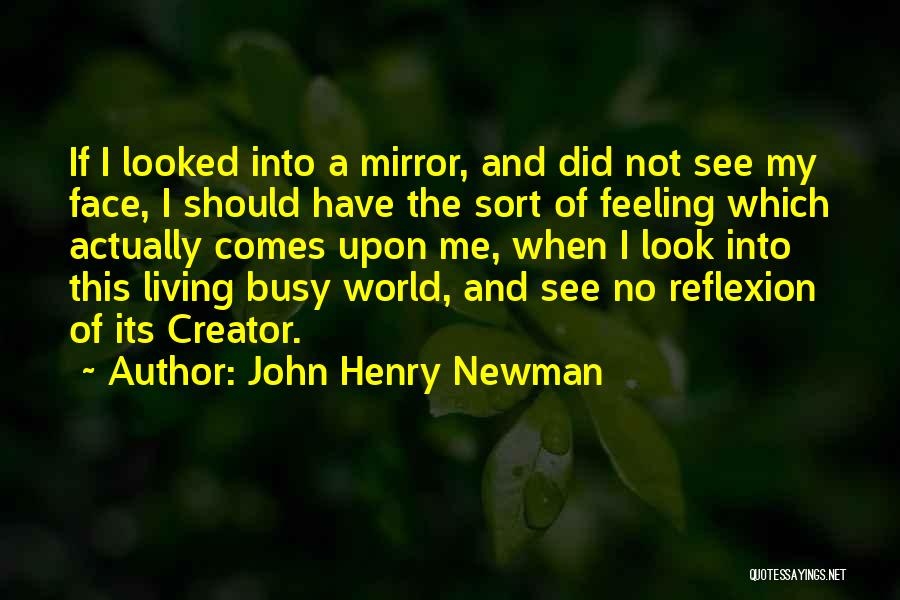 John Henry Newman Quotes: If I Looked Into A Mirror, And Did Not See My Face, I Should Have The Sort Of Feeling Which