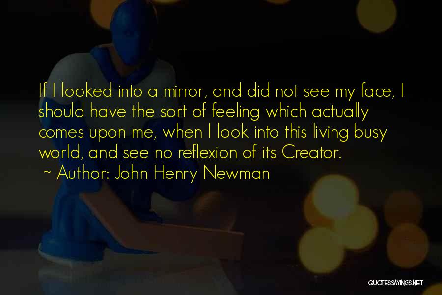 John Henry Newman Quotes: If I Looked Into A Mirror, And Did Not See My Face, I Should Have The Sort Of Feeling Which