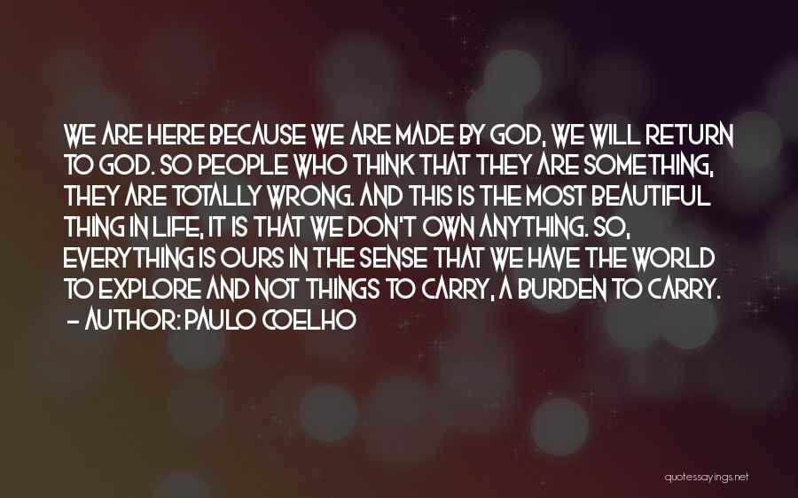 Paulo Coelho Quotes: We Are Here Because We Are Made By God, We Will Return To God. So People Who Think That They