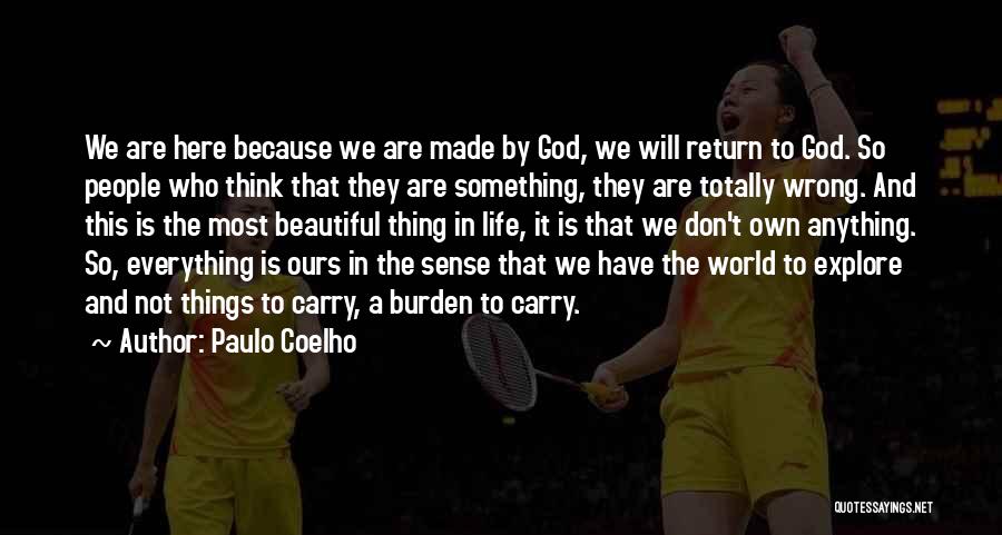 Paulo Coelho Quotes: We Are Here Because We Are Made By God, We Will Return To God. So People Who Think That They