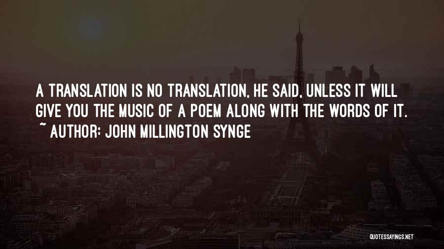 John Millington Synge Quotes: A Translation Is No Translation, He Said, Unless It Will Give You The Music Of A Poem Along With The