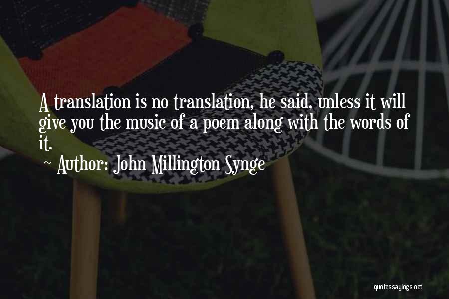 John Millington Synge Quotes: A Translation Is No Translation, He Said, Unless It Will Give You The Music Of A Poem Along With The