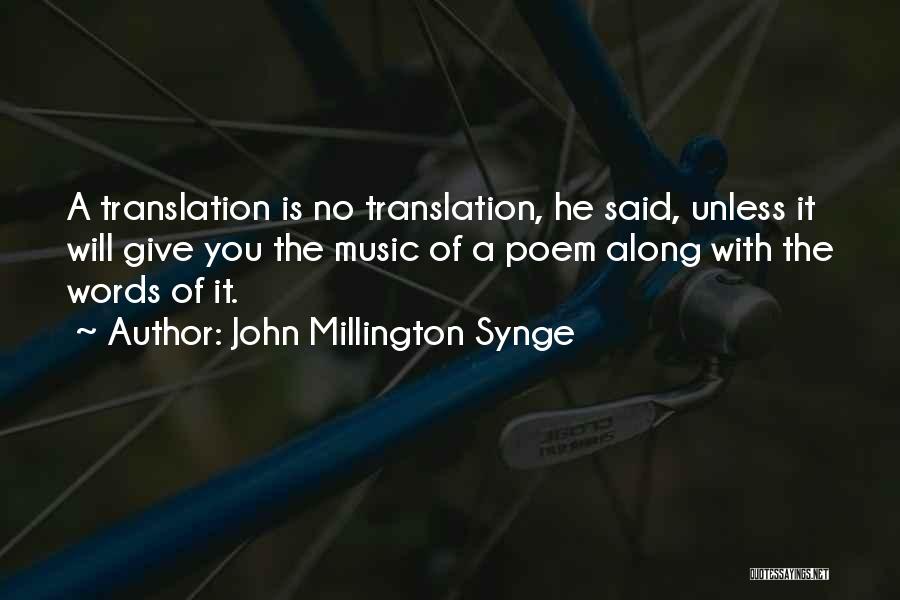 John Millington Synge Quotes: A Translation Is No Translation, He Said, Unless It Will Give You The Music Of A Poem Along With The