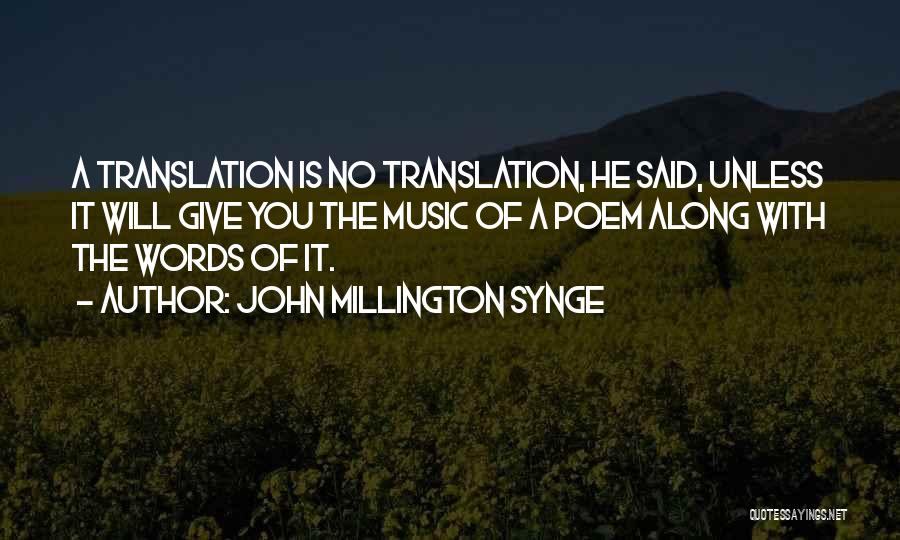 John Millington Synge Quotes: A Translation Is No Translation, He Said, Unless It Will Give You The Music Of A Poem Along With The