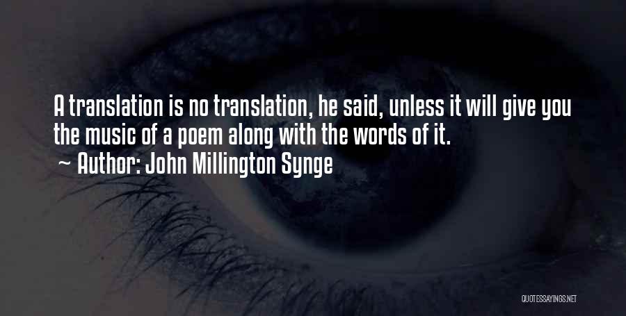 John Millington Synge Quotes: A Translation Is No Translation, He Said, Unless It Will Give You The Music Of A Poem Along With The