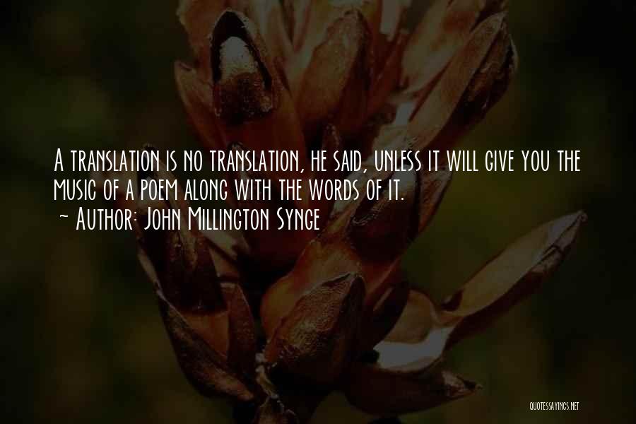 John Millington Synge Quotes: A Translation Is No Translation, He Said, Unless It Will Give You The Music Of A Poem Along With The