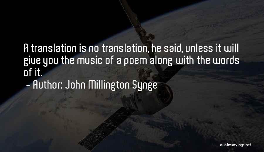 John Millington Synge Quotes: A Translation Is No Translation, He Said, Unless It Will Give You The Music Of A Poem Along With The