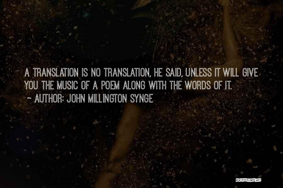 John Millington Synge Quotes: A Translation Is No Translation, He Said, Unless It Will Give You The Music Of A Poem Along With The