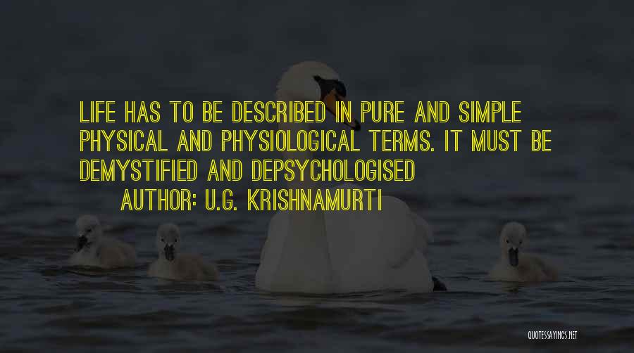 U.G. Krishnamurti Quotes: Life Has To Be Described In Pure And Simple Physical And Physiological Terms. It Must Be Demystified And Depsychologised