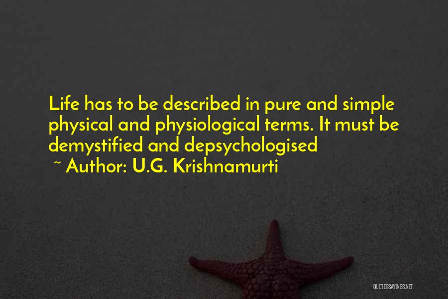 U.G. Krishnamurti Quotes: Life Has To Be Described In Pure And Simple Physical And Physiological Terms. It Must Be Demystified And Depsychologised