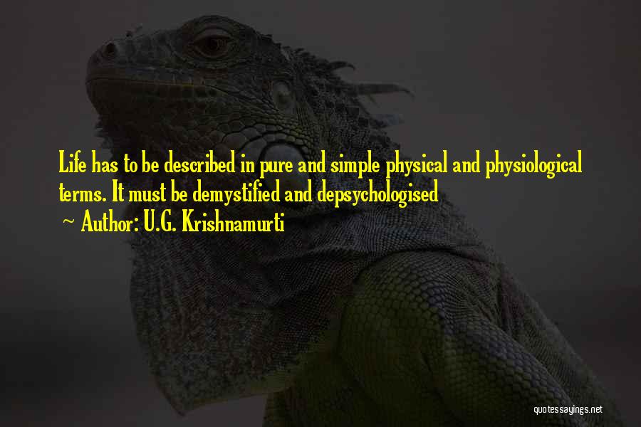 U.G. Krishnamurti Quotes: Life Has To Be Described In Pure And Simple Physical And Physiological Terms. It Must Be Demystified And Depsychologised