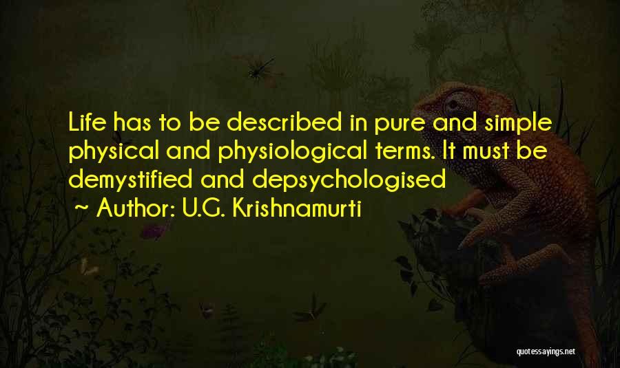 U.G. Krishnamurti Quotes: Life Has To Be Described In Pure And Simple Physical And Physiological Terms. It Must Be Demystified And Depsychologised