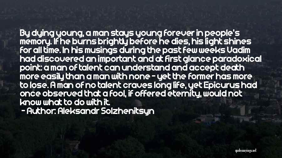 Aleksandr Solzhenitsyn Quotes: By Dying Young, A Man Stays Young Forever In People's Memory. If He Burns Brightly Before He Dies, His Light