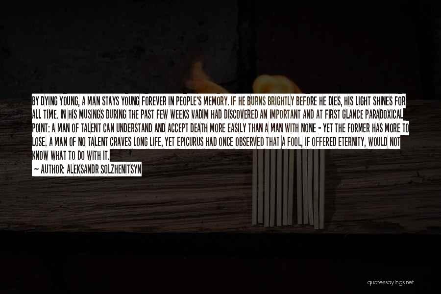 Aleksandr Solzhenitsyn Quotes: By Dying Young, A Man Stays Young Forever In People's Memory. If He Burns Brightly Before He Dies, His Light