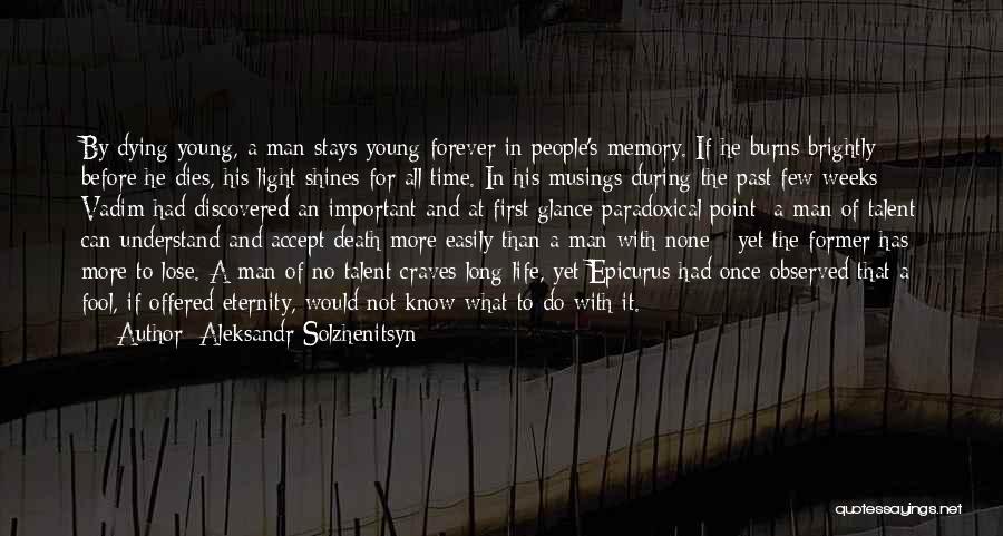 Aleksandr Solzhenitsyn Quotes: By Dying Young, A Man Stays Young Forever In People's Memory. If He Burns Brightly Before He Dies, His Light