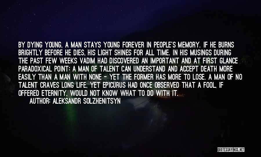 Aleksandr Solzhenitsyn Quotes: By Dying Young, A Man Stays Young Forever In People's Memory. If He Burns Brightly Before He Dies, His Light