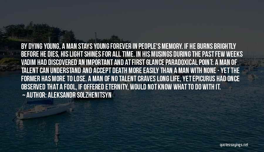 Aleksandr Solzhenitsyn Quotes: By Dying Young, A Man Stays Young Forever In People's Memory. If He Burns Brightly Before He Dies, His Light