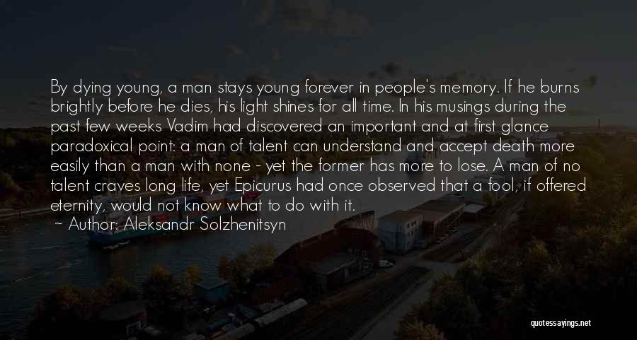 Aleksandr Solzhenitsyn Quotes: By Dying Young, A Man Stays Young Forever In People's Memory. If He Burns Brightly Before He Dies, His Light