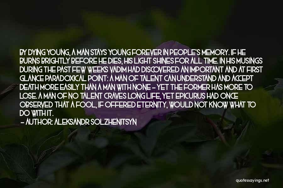 Aleksandr Solzhenitsyn Quotes: By Dying Young, A Man Stays Young Forever In People's Memory. If He Burns Brightly Before He Dies, His Light