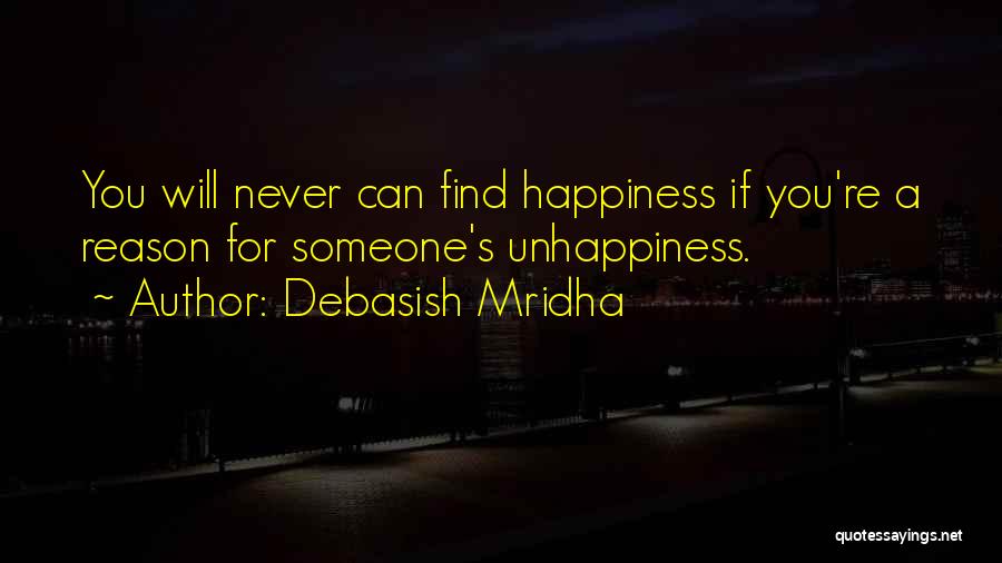 Debasish Mridha Quotes: You Will Never Can Find Happiness If You're A Reason For Someone's Unhappiness.