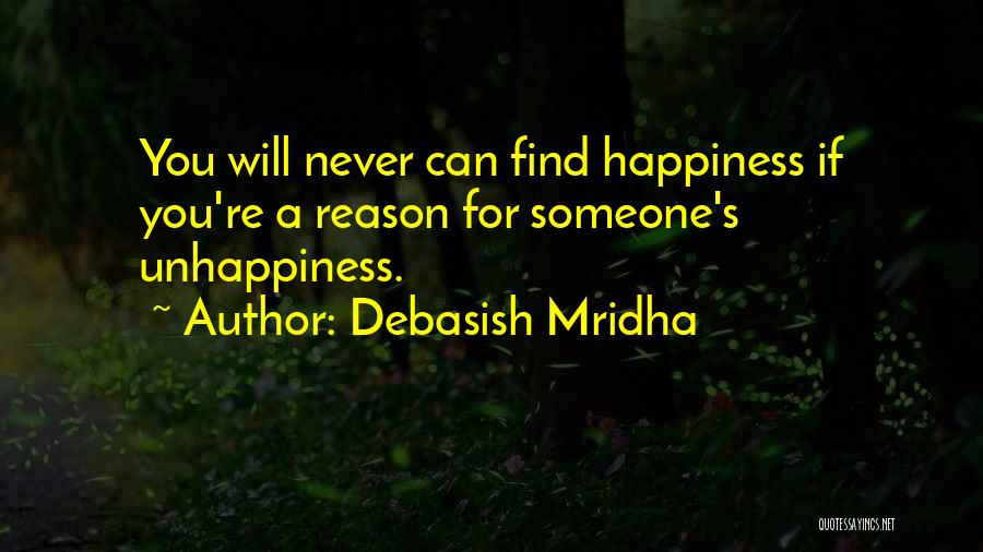 Debasish Mridha Quotes: You Will Never Can Find Happiness If You're A Reason For Someone's Unhappiness.