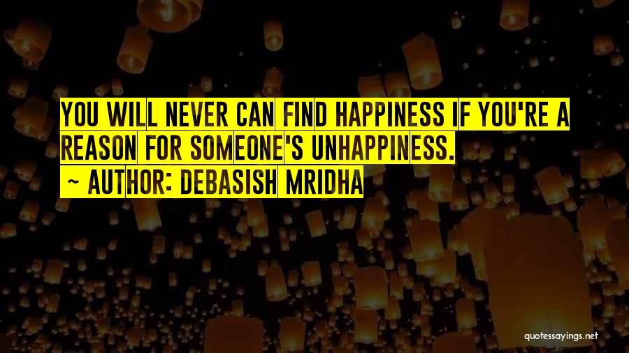 Debasish Mridha Quotes: You Will Never Can Find Happiness If You're A Reason For Someone's Unhappiness.