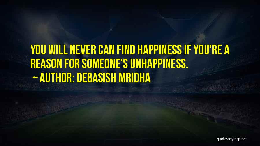 Debasish Mridha Quotes: You Will Never Can Find Happiness If You're A Reason For Someone's Unhappiness.