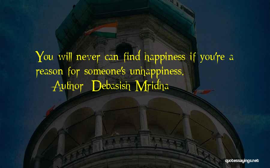 Debasish Mridha Quotes: You Will Never Can Find Happiness If You're A Reason For Someone's Unhappiness.