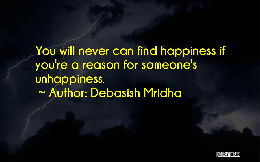 Debasish Mridha Quotes: You Will Never Can Find Happiness If You're A Reason For Someone's Unhappiness.