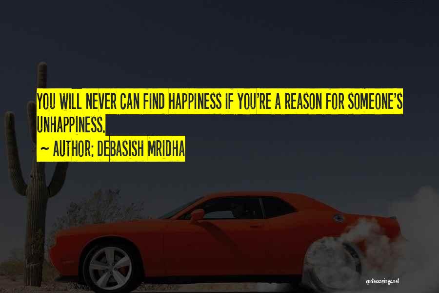 Debasish Mridha Quotes: You Will Never Can Find Happiness If You're A Reason For Someone's Unhappiness.