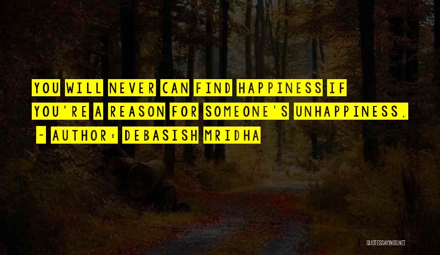 Debasish Mridha Quotes: You Will Never Can Find Happiness If You're A Reason For Someone's Unhappiness.