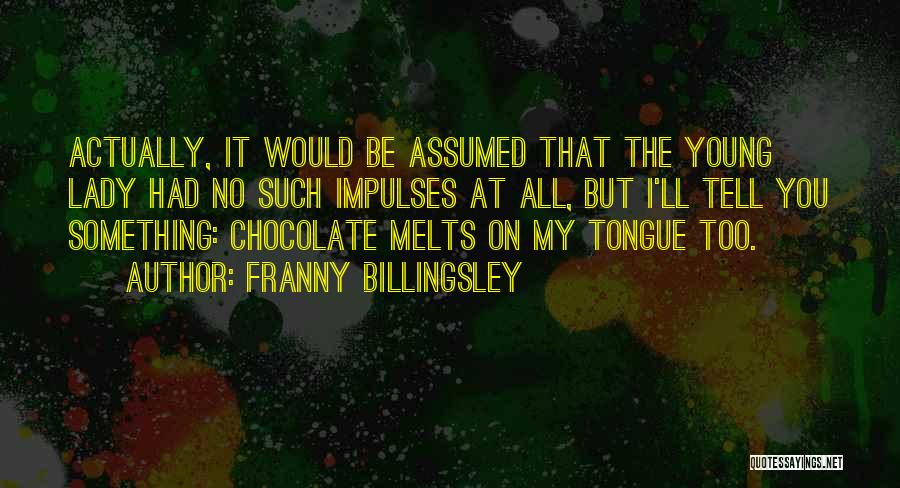 Franny Billingsley Quotes: Actually, It Would Be Assumed That The Young Lady Had No Such Impulses At All, But I'll Tell You Something: