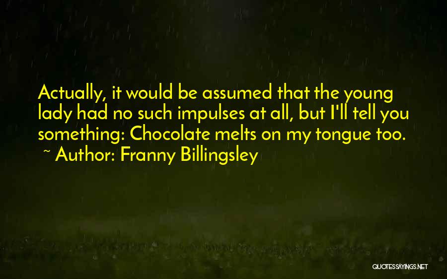 Franny Billingsley Quotes: Actually, It Would Be Assumed That The Young Lady Had No Such Impulses At All, But I'll Tell You Something: