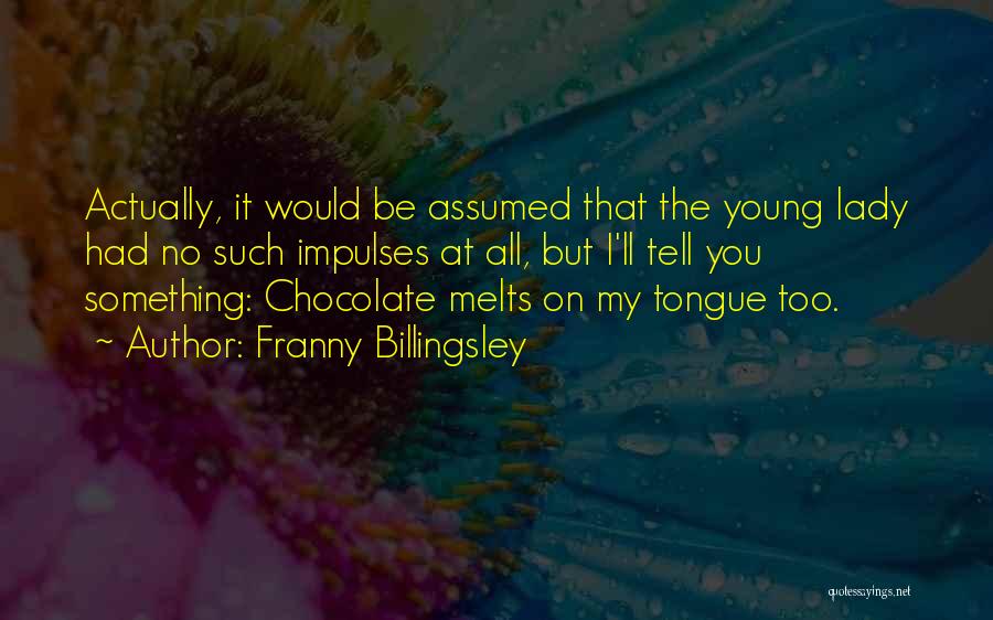 Franny Billingsley Quotes: Actually, It Would Be Assumed That The Young Lady Had No Such Impulses At All, But I'll Tell You Something: