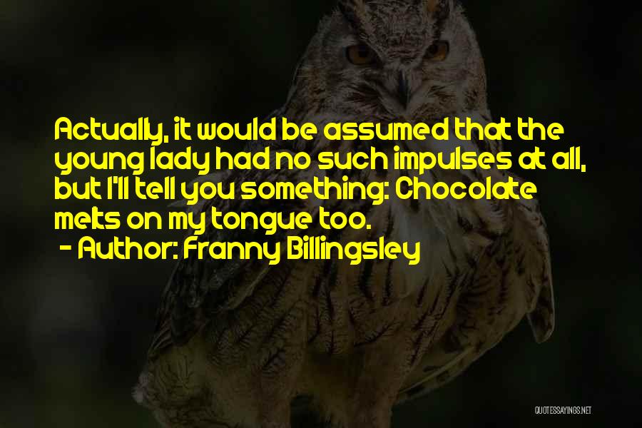 Franny Billingsley Quotes: Actually, It Would Be Assumed That The Young Lady Had No Such Impulses At All, But I'll Tell You Something: