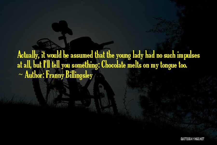 Franny Billingsley Quotes: Actually, It Would Be Assumed That The Young Lady Had No Such Impulses At All, But I'll Tell You Something: