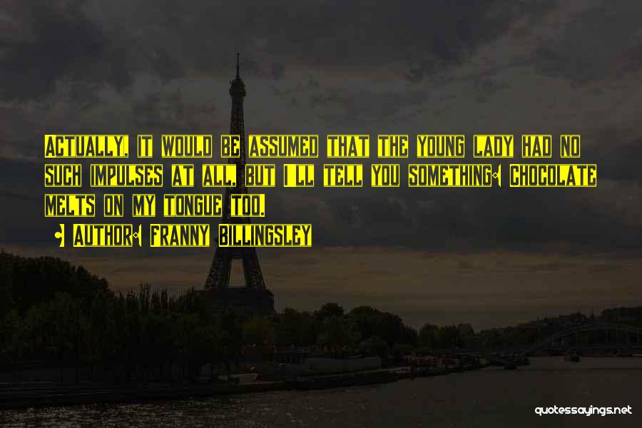 Franny Billingsley Quotes: Actually, It Would Be Assumed That The Young Lady Had No Such Impulses At All, But I'll Tell You Something: