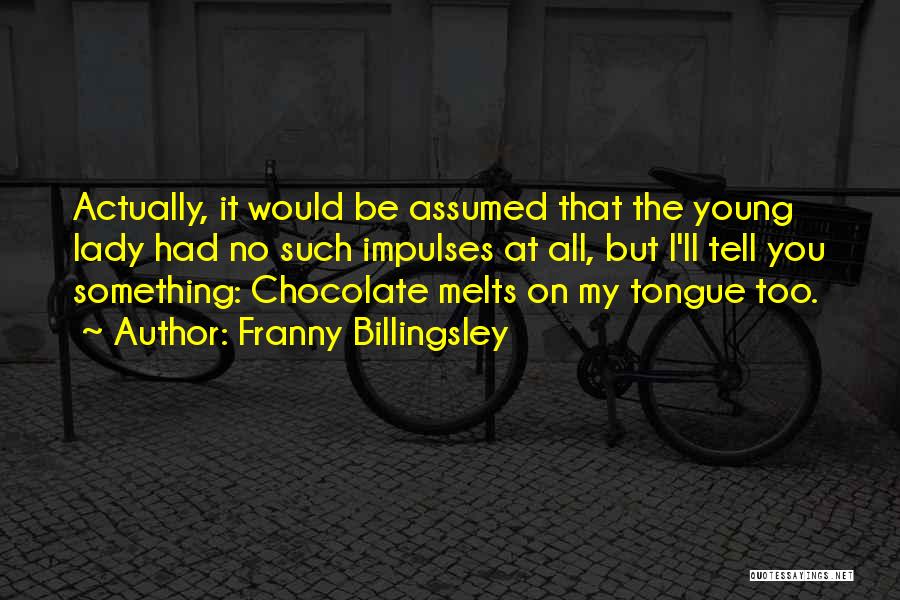 Franny Billingsley Quotes: Actually, It Would Be Assumed That The Young Lady Had No Such Impulses At All, But I'll Tell You Something:
