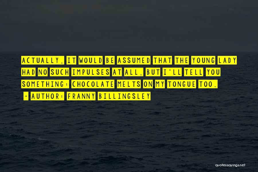 Franny Billingsley Quotes: Actually, It Would Be Assumed That The Young Lady Had No Such Impulses At All, But I'll Tell You Something: